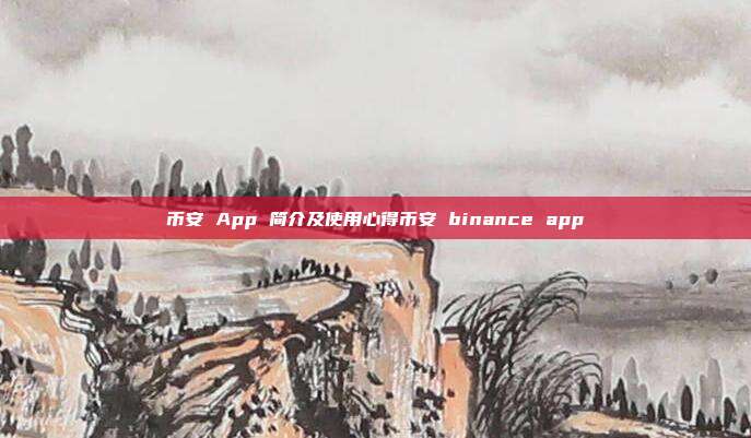 币安 App 简介及使用心得币安 binance app