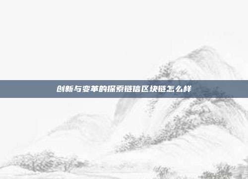 创新与变革的探索链信区块链怎么样