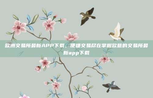 欧洲交易所最新APP下载，便捷交易尽在掌握欧意的交易所最新app下载