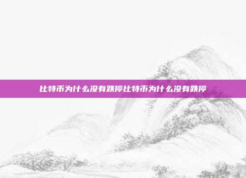 比特币为什么没有跌停比特币为什么没有跌停