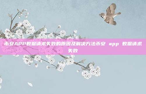 币安APP数据请求失败的原因及解决方法币安 app 数据请求失败