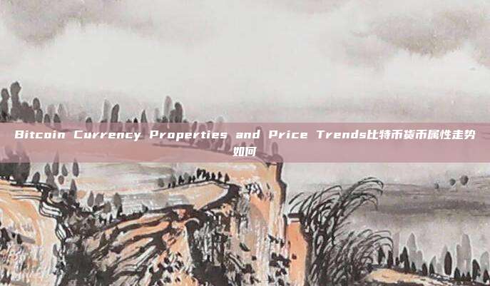 Bitcoin Currency Properties and Price Trends比特币货币属性走势如何