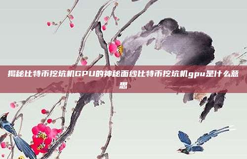 揭秘比特币挖坑机GPU的神秘面纱比特币挖坑机gpu是什么意思