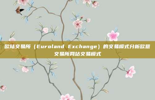 欧陆交易所（Euroland Exchange）的交易模式分析欧意交易所网站交易模式