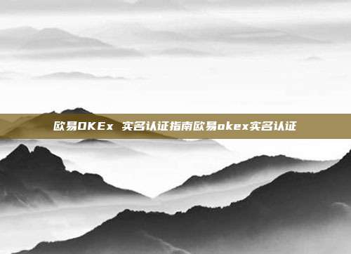 欧易OKEx 实名认证指南欧易okex实名认证