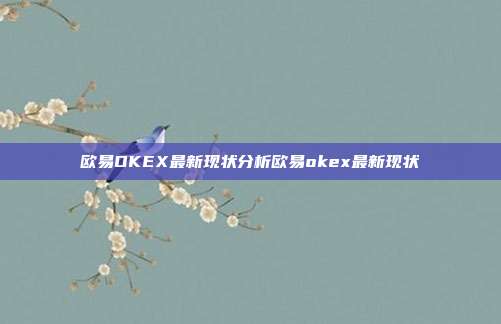 欧易OKEX最新现状分析欧易okex最新现状