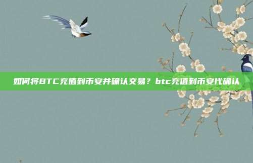 如何将BTC充值到币安并确认交易？btc充值到币安代确认