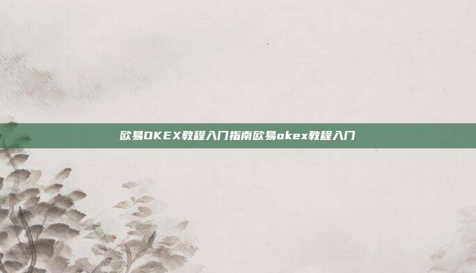 欧易OKEX教程入门指南欧易okex教程入门