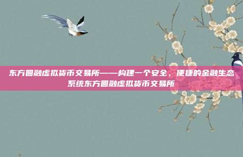 东方圆融虚拟货币交易所——构建一个安全、便捷的金融生态系统东方圆融虚拟货币交易所