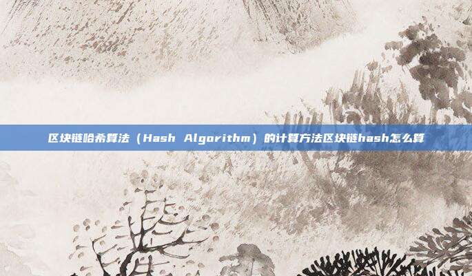 区块链哈希算法（Hash Algorithm）的计算方法区块链hash怎么算