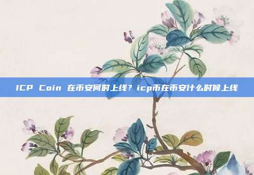 ICP Coin 在币安何时上线？icp币在币安什么时候上线