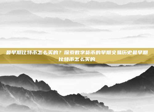 最早期比特币怎么买的？探索数字货币的早期交易历史最早期比特币怎么买的