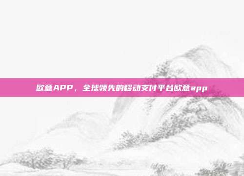 欧意APP，全球领先的移动支付平台欧意app