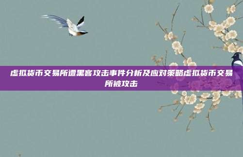 虚拟货币交易所遭黑客攻击事件分析及应对策略虚拟货币交易所被攻击