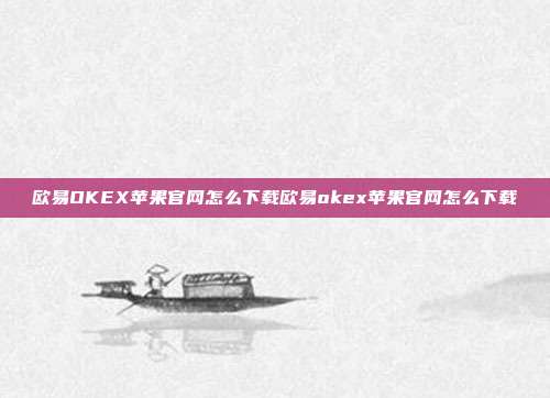 欧易OKEX苹果官网怎么下载欧易okex苹果官网怎么下载