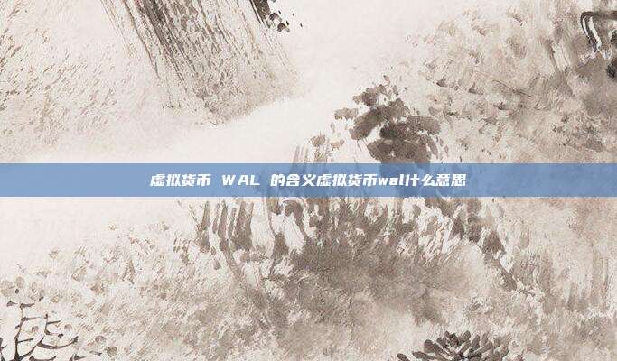 虚拟货币 WAL 的含义虚拟货币wal什么意思