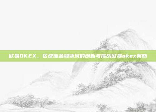 欧易OKEX，区块链金融领域的创新与挑战欧易okex奖励