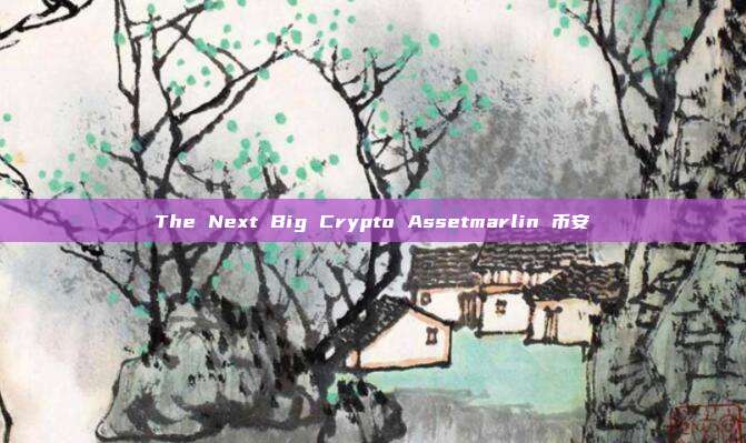 The Next Big Crypto Assetmarlin 币安