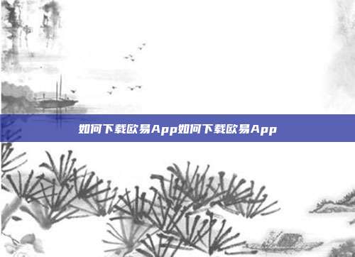 如何下载欧易App如何下载欧易App