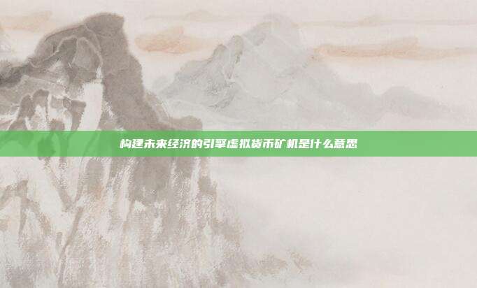 构建未来经济的引擎虚拟货币矿机是什么意思