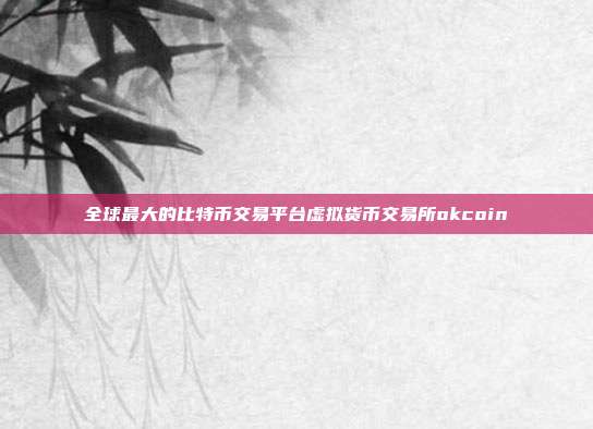 全球最大的比特币交易平台虚拟货币交易所okcoin