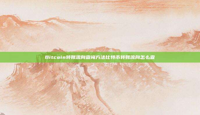 Bitcoin转账流向查询方法比特币转账流向怎么查