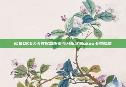 欧易OKEX卡券权益探索与分析欧易okex卡券权益