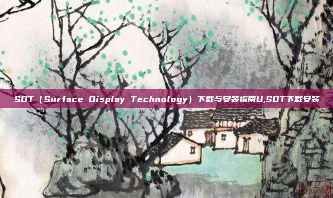 SDT（Surface Display Technology）下载与安装指南U,SDT下载安装