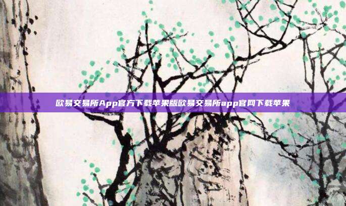 欧易交易所App官方下载苹果版欧易交易所app官网下载苹果