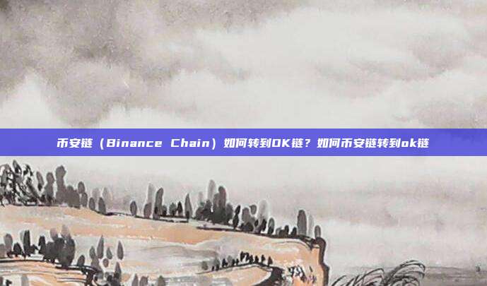 币安链（Binance Chain）如何转到OK链？如何币安链转到ok链