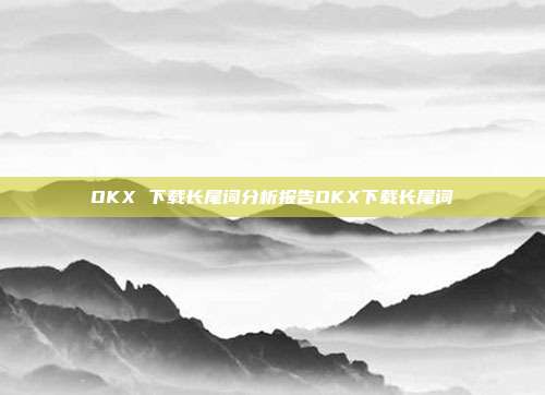 OKX 下载长尾词分析报告OKX下载长尾词