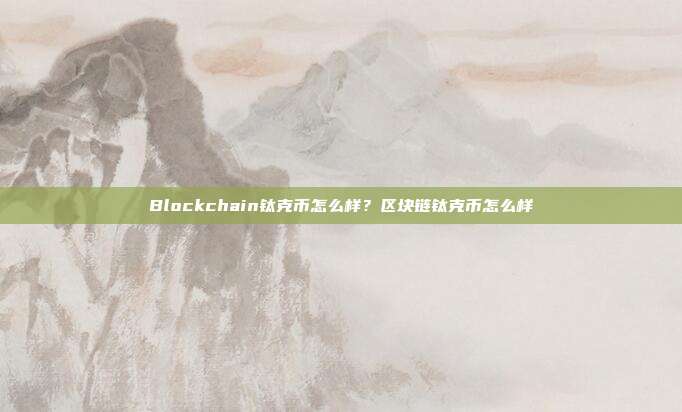 Blockchain钛克币怎么样？区块链钛克币怎么样