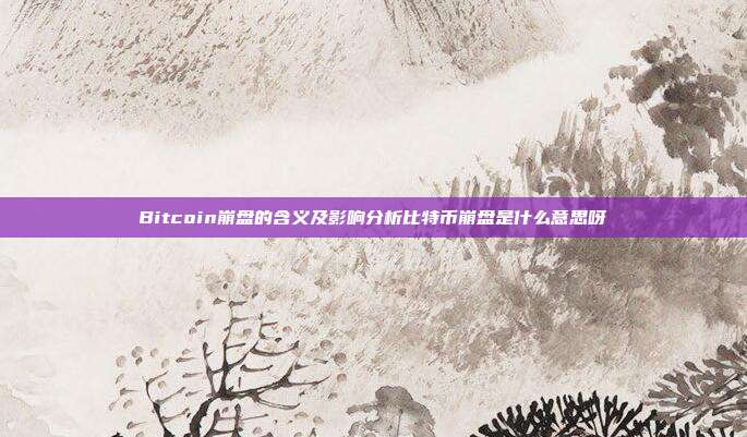 Bitcoin崩盘的含义及影响分析比特币崩盘是什么意思呀