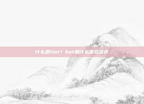 什么是Hot？hot是什么虚拟货币