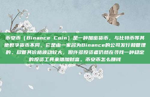 币安币（Binance Coin）是一种加密货币，与比特币等其他数字货币不同，它是由一家名为Binance的公司发行和管理的。尽管其价格波动较大，但许多投资者仍然在寻找一种稳定的投资工具来增加财富。币安币怎么赚钱