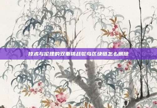 技术与伦理的双重挑战鸵鸟区块链怎么删除