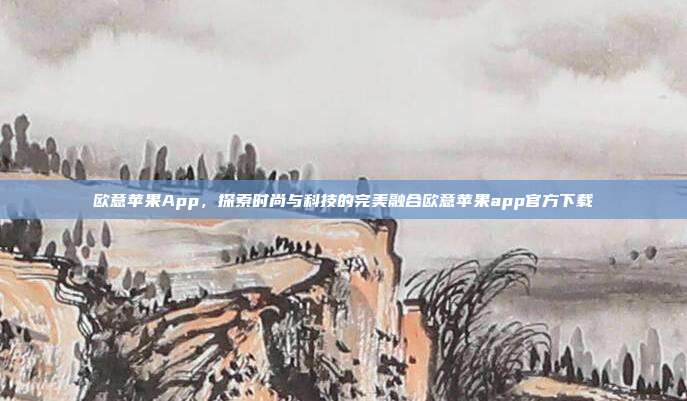 欧意苹果App，探索时尚与科技的完美融合欧意苹果app官方下载