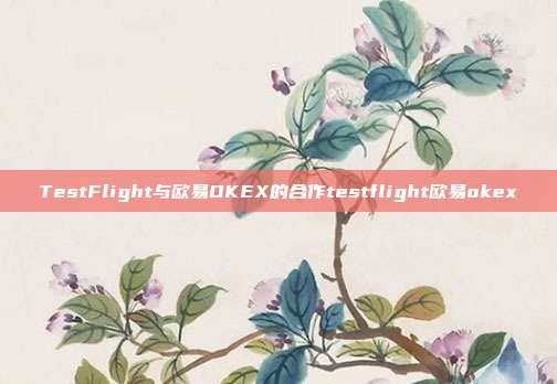 TestFlight与欧易OKEX的合作testflight欧易okex