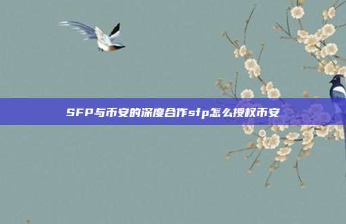 SFP与币安的深度合作sfp怎么授权币安