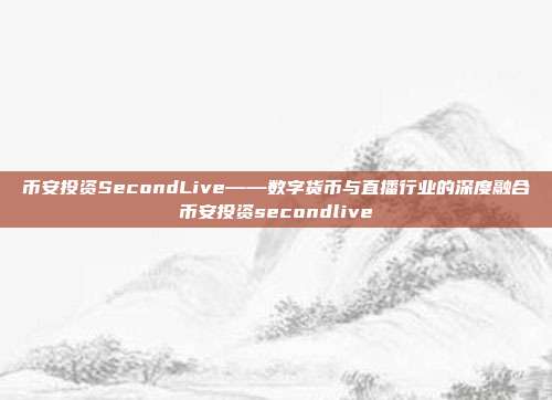 币安投资SecondLive——数字货币与直播行业的深度融合币安投资secondlive