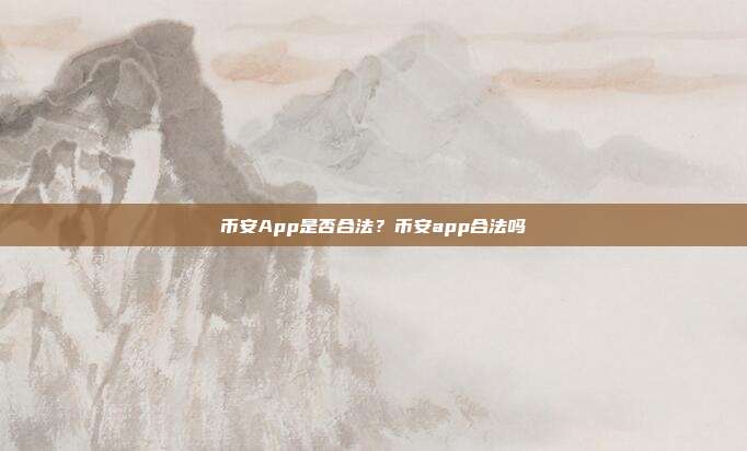 币安App是否合法？币安app合法吗