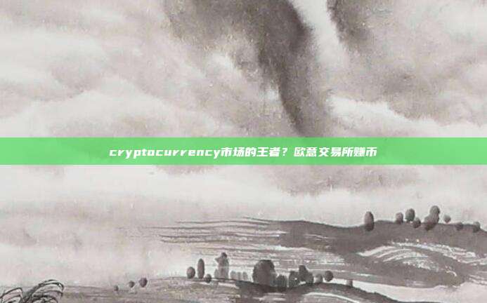 cryptocurrency市场的王者？欧意交易所赚币