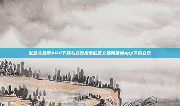 欧意交易所APP下载与安装指南欧意交易所最新app下载安装