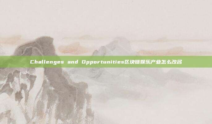 Challenges and Opportunities区块链娱乐产业怎么改名