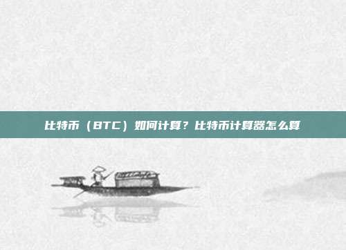 比特币（BTC）如何计算？比特币计算器怎么算