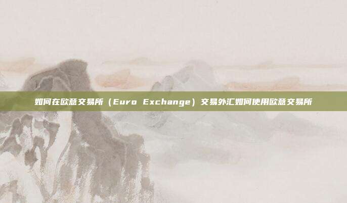 如何在欧意交易所（Euro Exchange）交易外汇如何使用欧意交易所