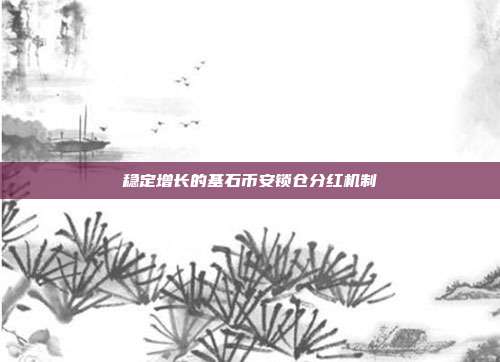 稳定增长的基石币安锁仓分红机制