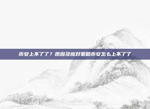 币安上不了了？原因及应对策略币安怎么上不了了