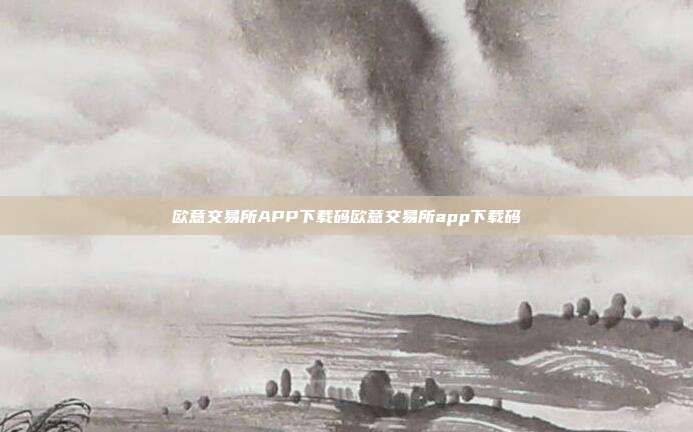 欧意交易所APP下载码欧意交易所app下载码