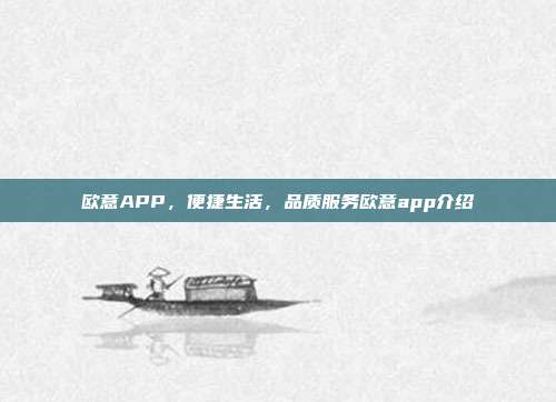 欧意APP，便捷生活，品质服务欧意app介绍